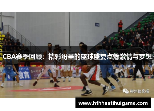 CBA赛季回顾：精彩纷呈的篮球盛宴点燃激情与梦想