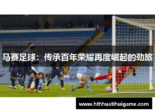 马赛足球：传承百年荣耀再度崛起的劲旅