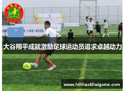 大谷翔平成就激励足球运动员追求卓越动力