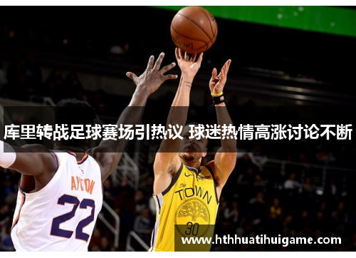 库里转战足球赛场引热议 球迷热情高涨讨论不断
